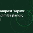 Evde Kompost Yapımı: Adım Adım Başlangıç Rehberi