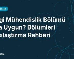 Hangi Mühendislik Bölümü Bana Uygun? Bölümleri Karşılaştırma Rehberi