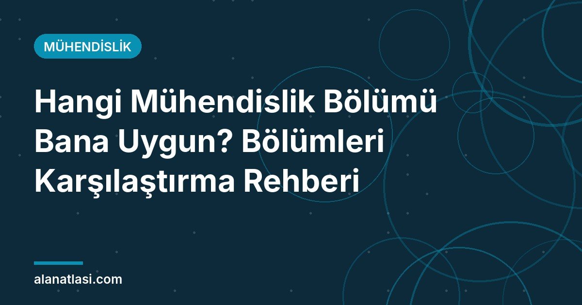 Hangi Mühendislik Bölümü Bana Uygun? Bölümleri Karşılaştırma Rehberi