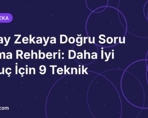 Yapay Zekaya Doğru Soru Sorma Rehberi: Daha İyi Sonuç İçin 9 Teknik